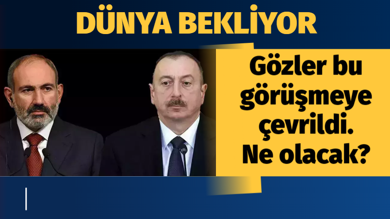 Gözler bu tarihe kilitlendi…Aliyev ve Paşinyan arasında kritik görüşme