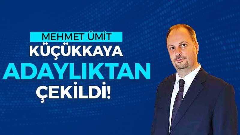 Mehmet Ümit Küçükkaya adaylıktan çekildi