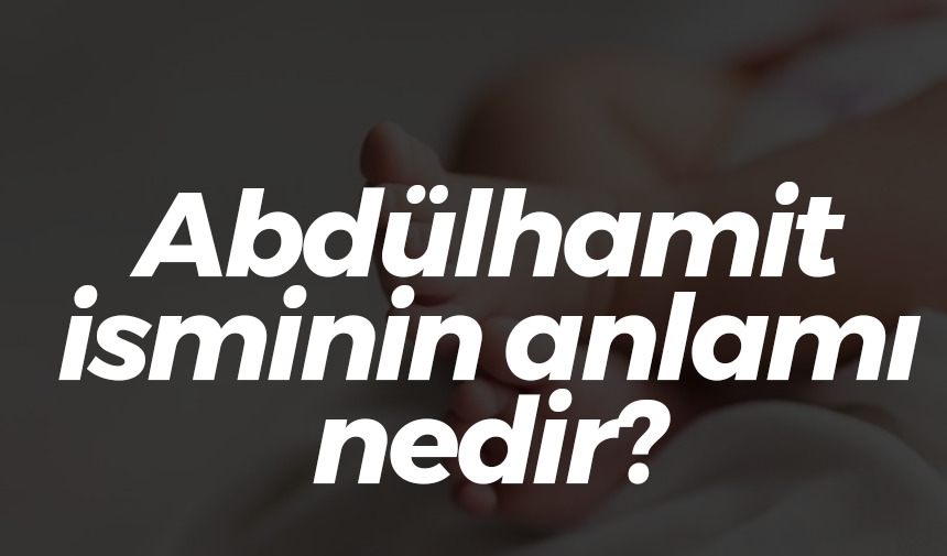 Abdülhamit isminin anlamı nedir?