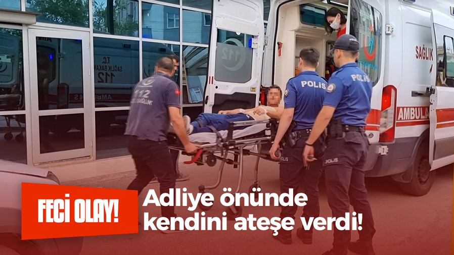 Adliye önünde kendini ateşe verdi!