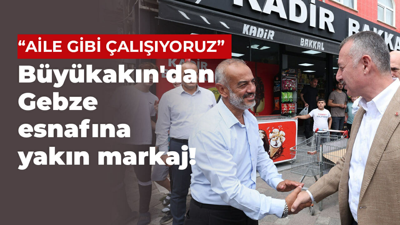 Tahir Büyükakın’dan Gebze esnafına yakın markaj!