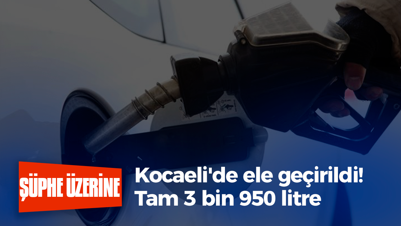 Kocaeli’de ele geçirildi! Tam 3 bin 950 litre