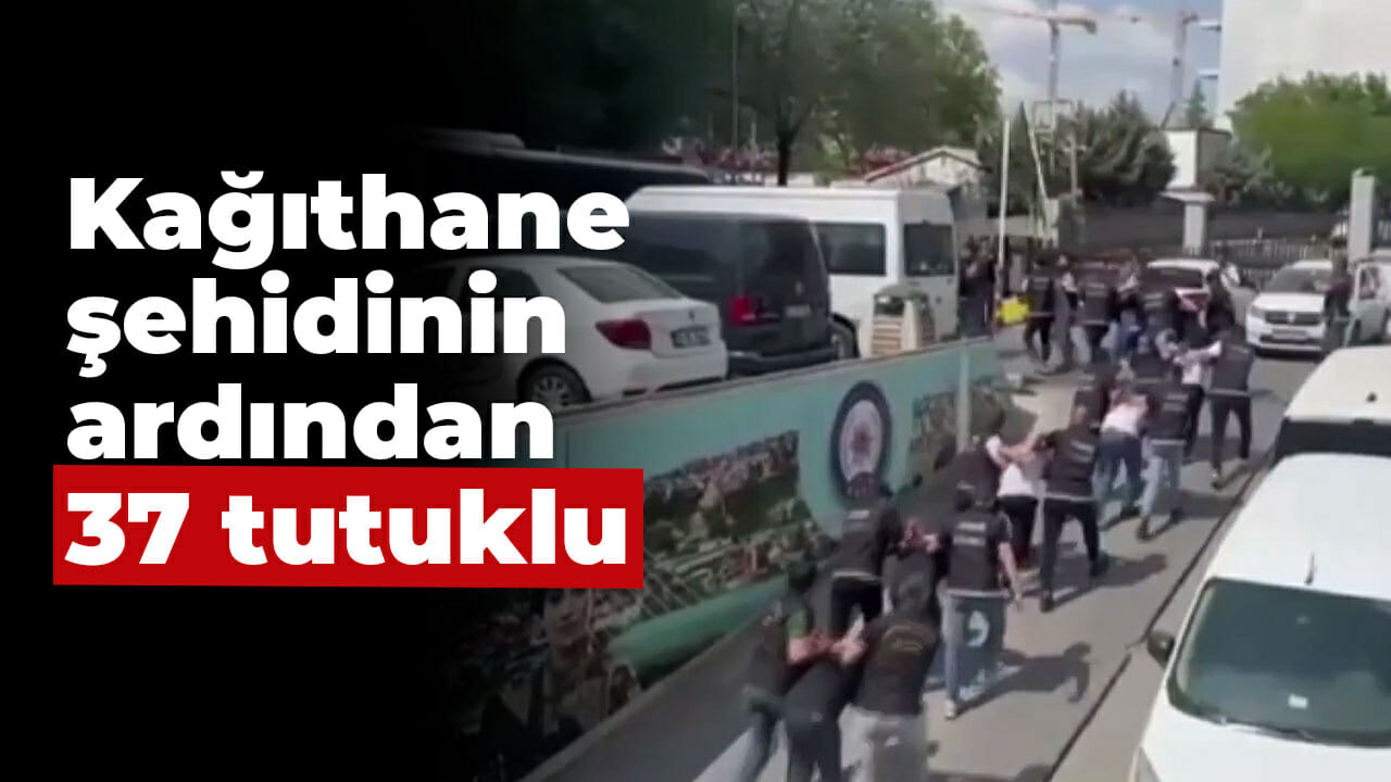 Kağıthane şehidinin ardından 37 tutuklu