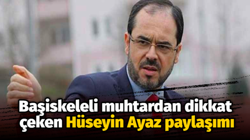 Başiskeleli muhtardan dikkat çeken Hüseyin Ayaz paylaşımı