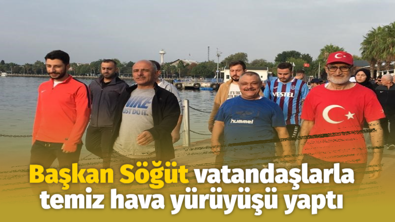 Başkan Söğüt, vatandaşlarla temiz hava yürüyüşü yaptı