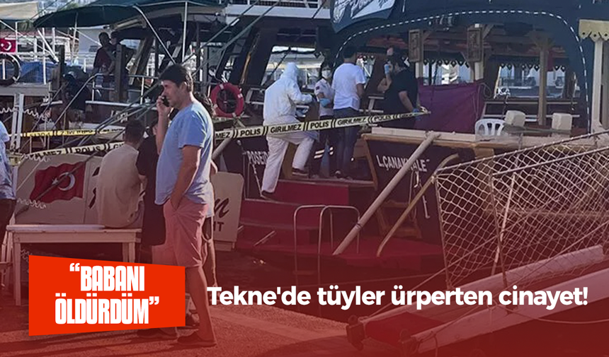 Tekne’de tüyler ürperten cinayet! “Babanı öldürdüm haberin olsun”