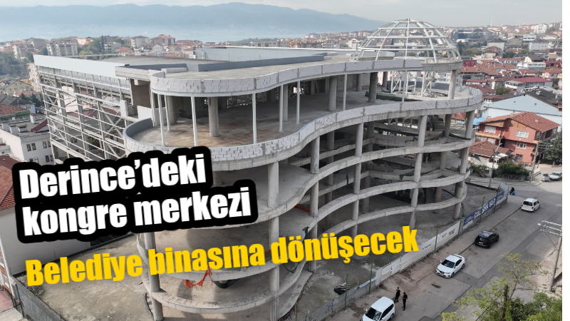 Derince’deki kongre merkezi belediye binasına dönüşecek