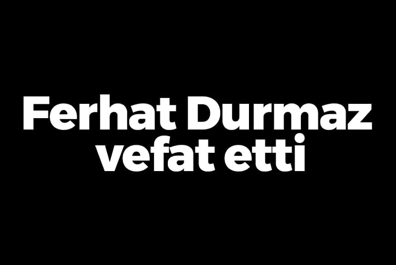 Ferhat Durmaz vefat etti