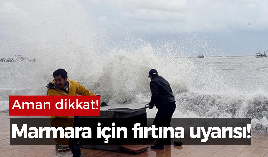 Marmara için fırtına uyarısı!