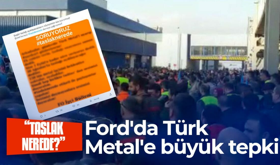 Ford’da Türk Metal’e büyük tepki: Taslak nerede başkan?