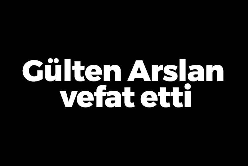 Gülten Arslan vefat etti