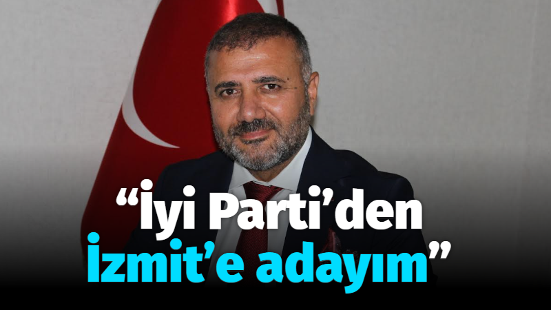 “İyi Parti’den İzmit’e adayım”