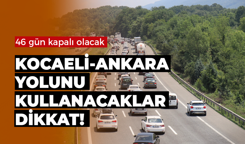 Kocaeli-Ankara yolunu kullanacaklar dikkat! 46 gün kapalı olacak