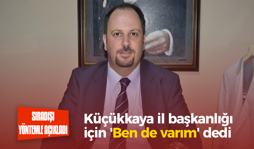 Küçükkaya il başkanlığı için ‘Ben de varım’ dedi