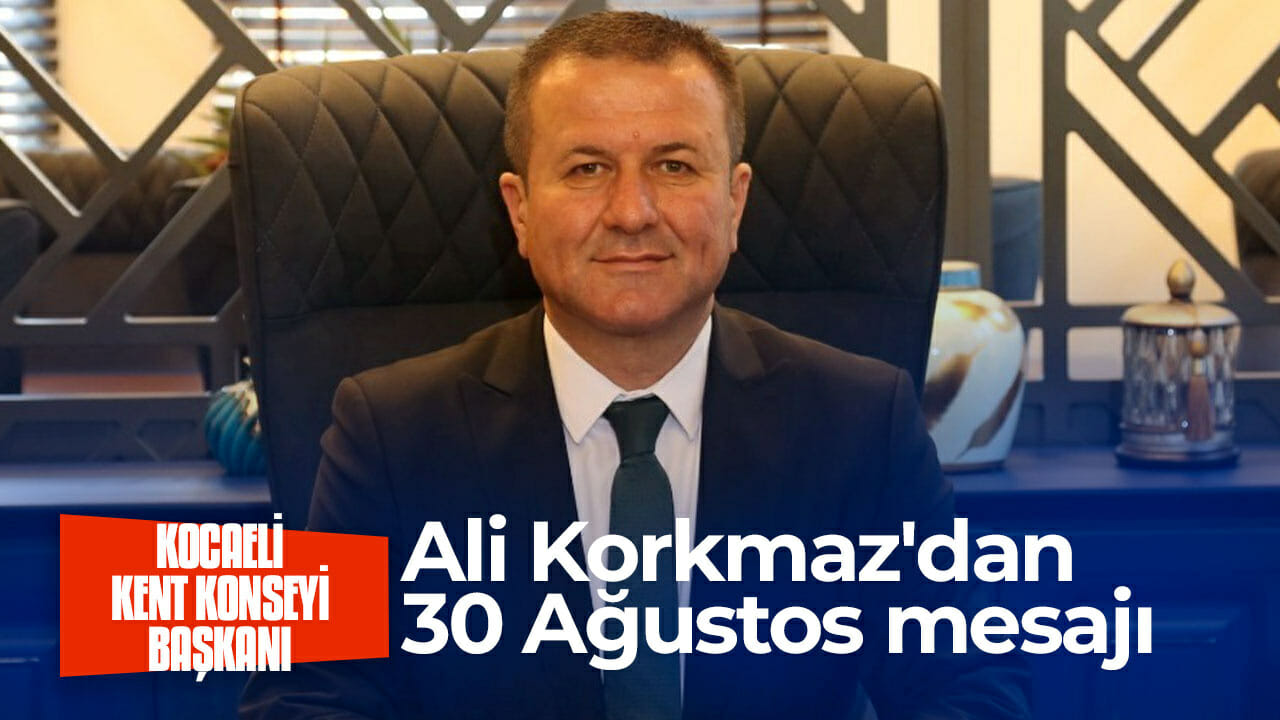 Kocaeli Kent Konseyi Başkanı Ali Korkmaz’dan 30 Ağustos mesajı