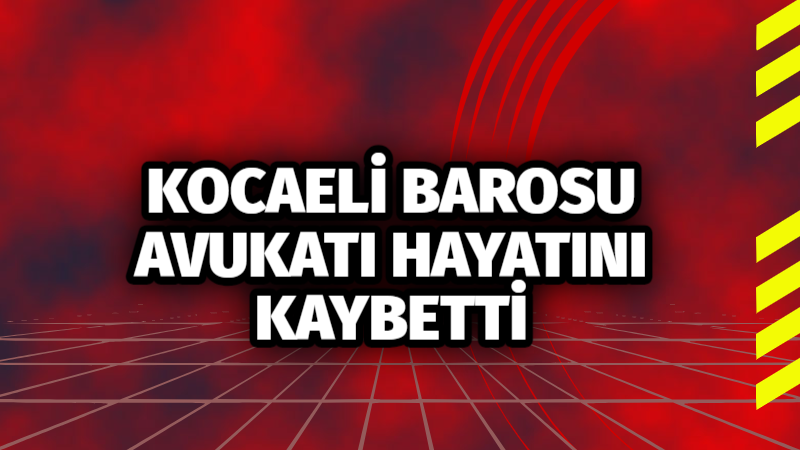 Kocaeli Barosu avukatı hayatını kaybetti