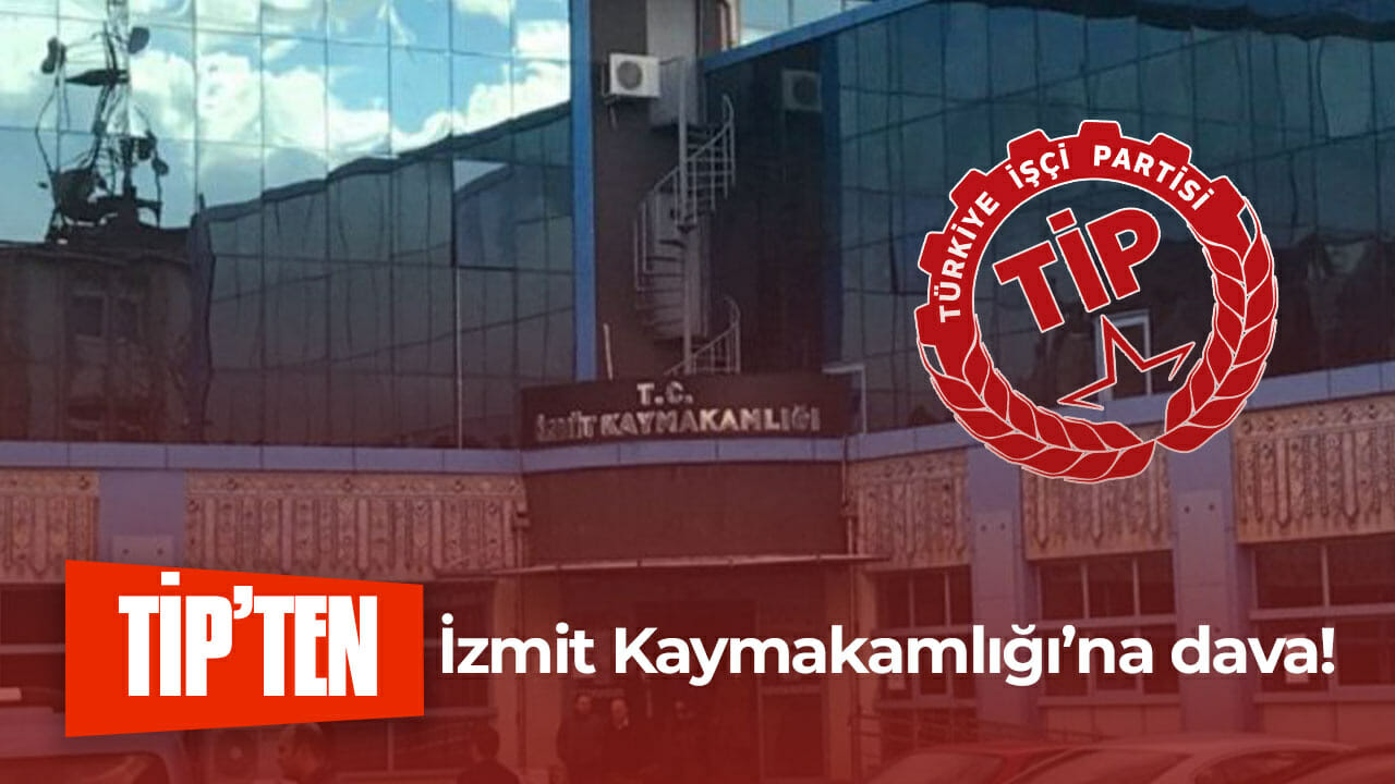 TİP’ten İzmit Kaymakamlığı’na dava!