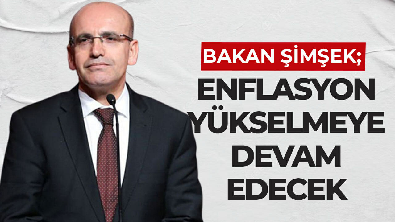 Bakan Şimşek: Enflasyon yükselmeye devam edecek