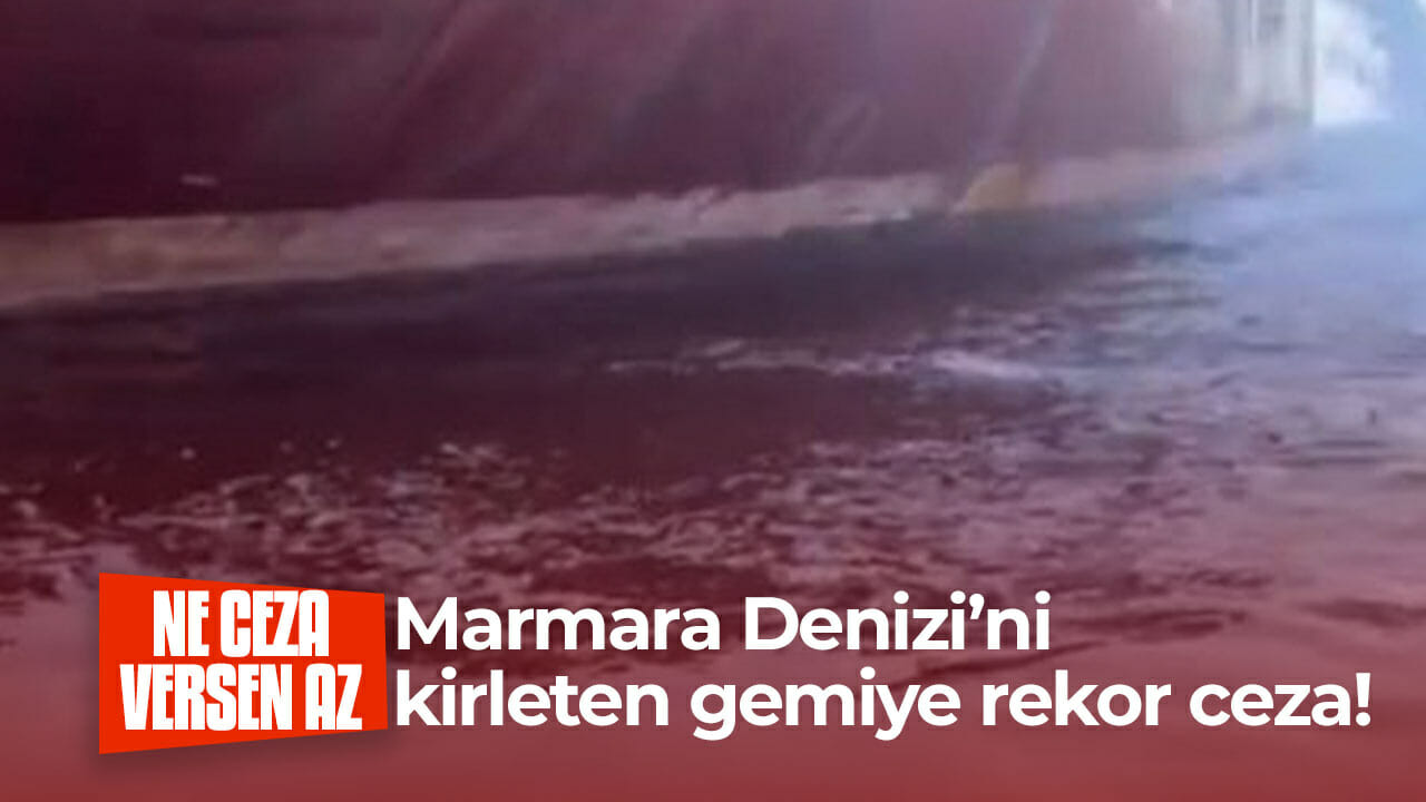 Marmara Denizi’ni kirleten gemiye rekor ceza!