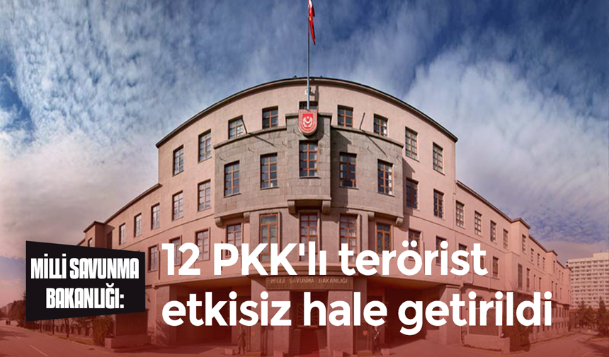 MSB: 12 PKK’lı terörist etkisiz hale getirildi