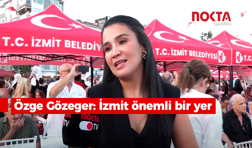 Özge Gözeger: İzmit önemli bir yer