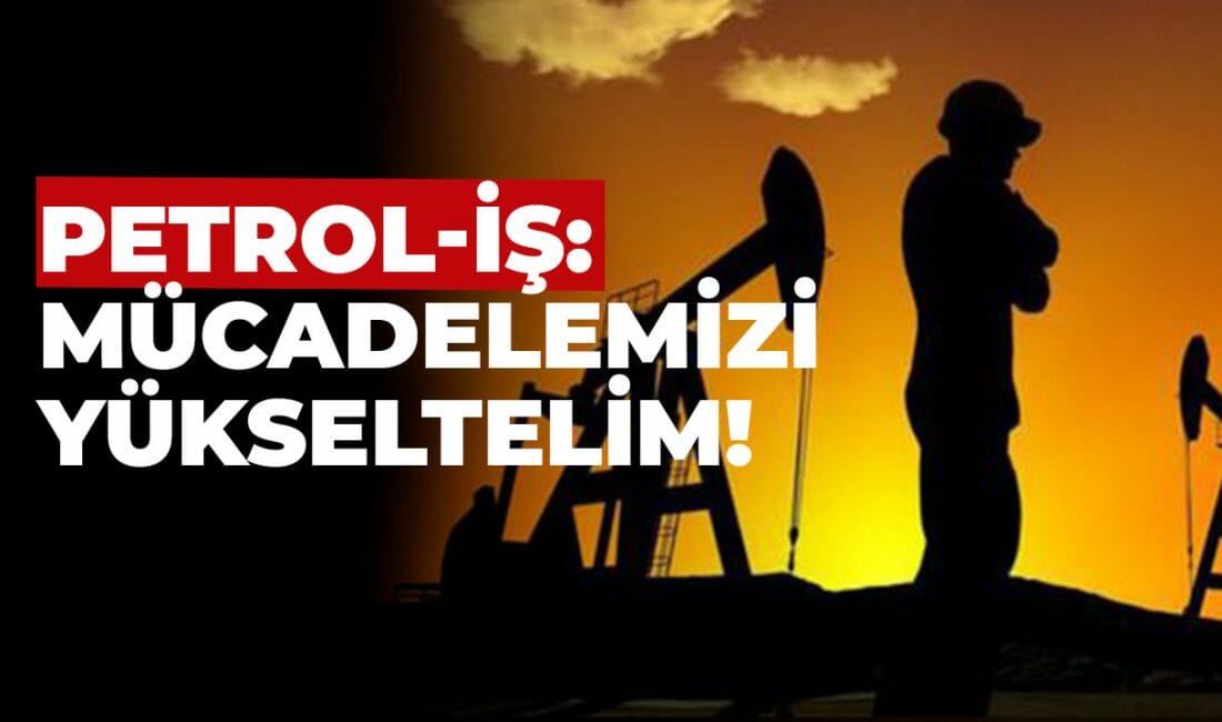 Petrol-İş: Mücadelemizi Yükseltelim!