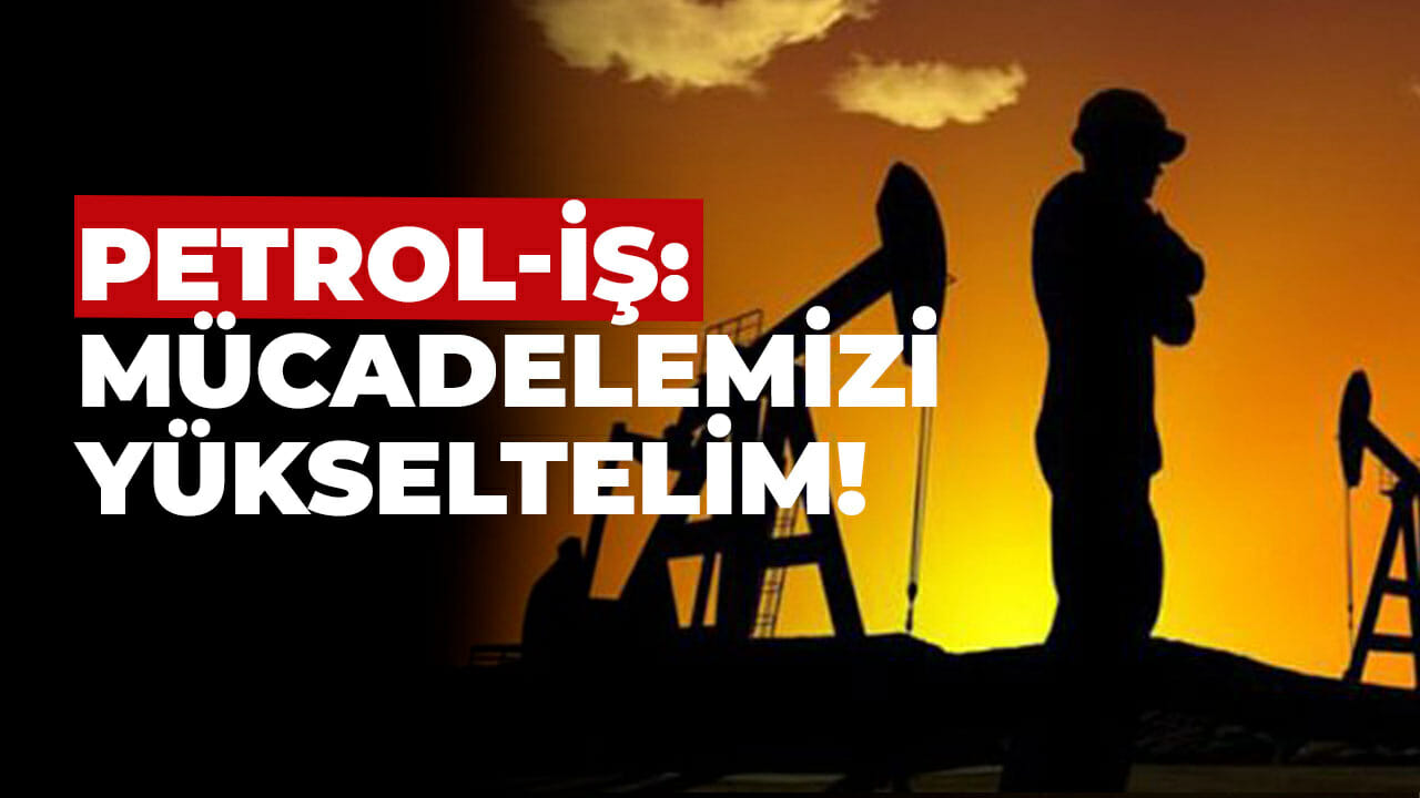 Petrol-İş: Mücadelemizi Yükseltelim!