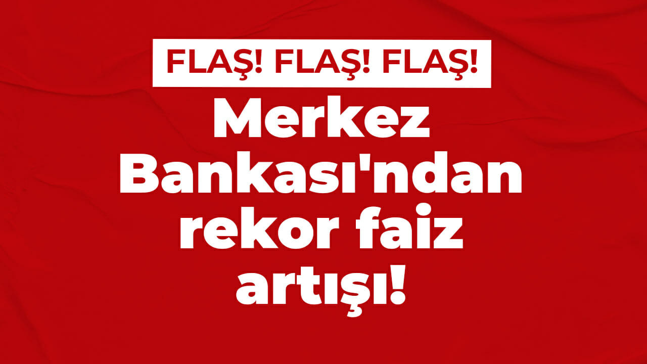 Merkez Bankası’ndan rekor faiz artışı!