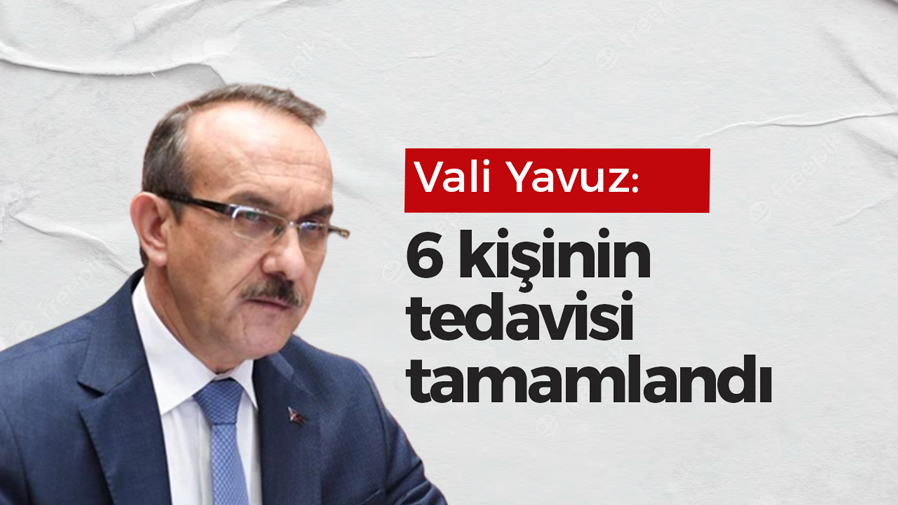 Vali duyurdu: 6 kişinin tedavisi tamamlandı