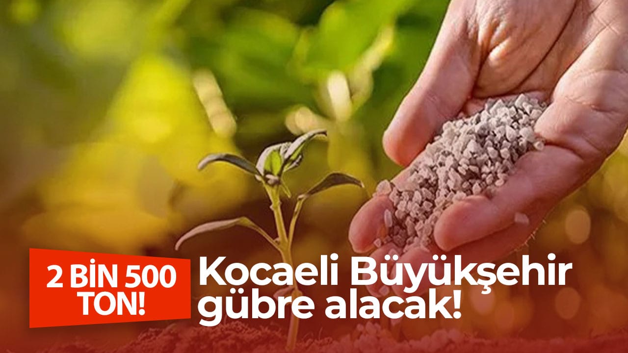 Kocaeli Büyükşehir 2 bin 500 ton gübre alacak!