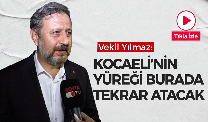 Vekil Yılmaz: Kocaeli’nin yüreği burada tekrar atacak