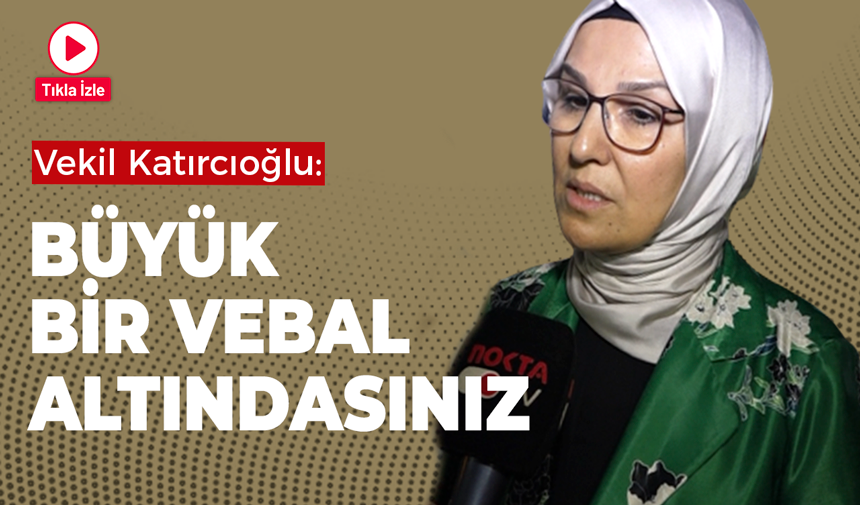 Vekil Katırcıoğlu: Büyük bir vebal altındasınız