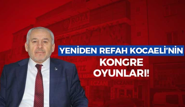 Yeniden Refah Kocaeli’nin kongre oyunları!