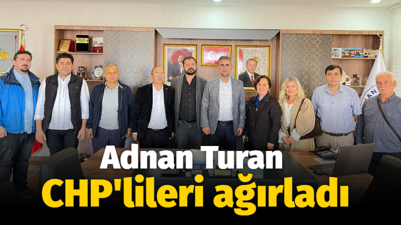 Adnan Turan CHP’lileri ağırladı