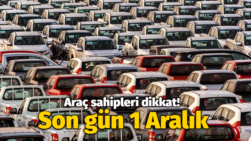 Araç sahipleri dikkat! Son gün 1 Aralık