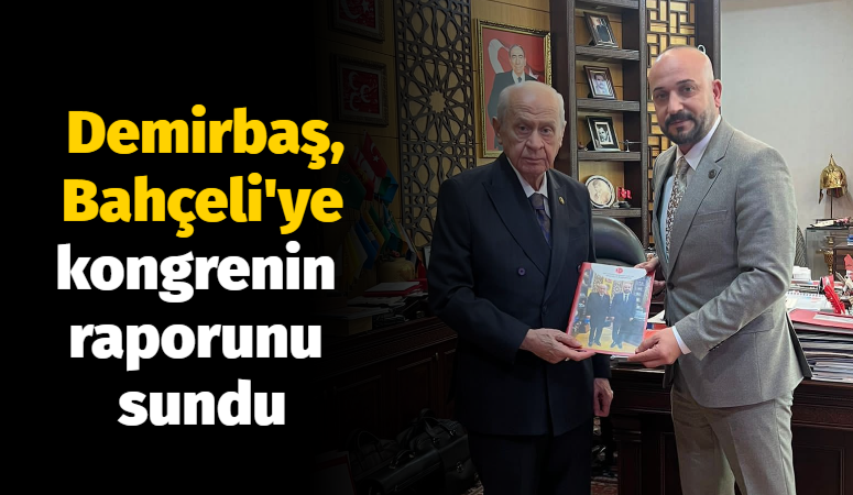 Demirbaş, Bahçeli’ye kongrenin raporunu sundu