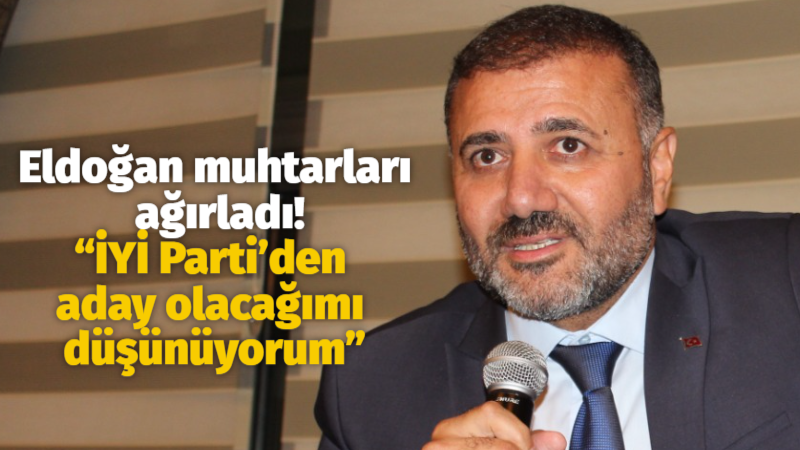 Eldoğan muhtarları ağırladı! “İYİ Parti’den aday olacağımı düşünüyorum”