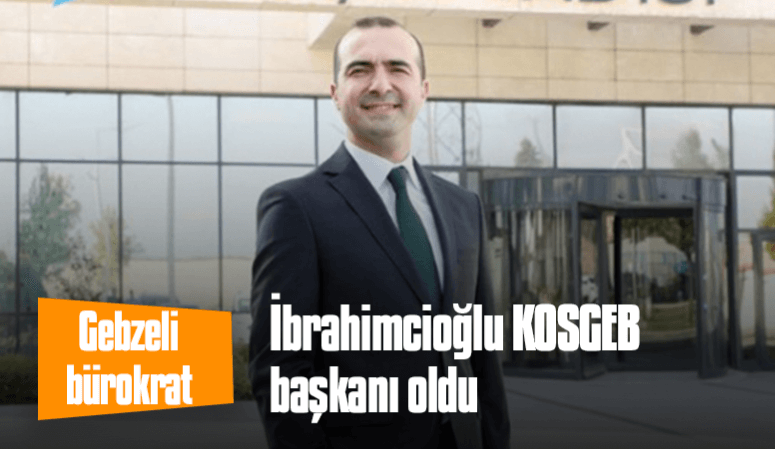 Gebzeli bürokrat İbrahimcioğlu KOSGEB başkanı oldu