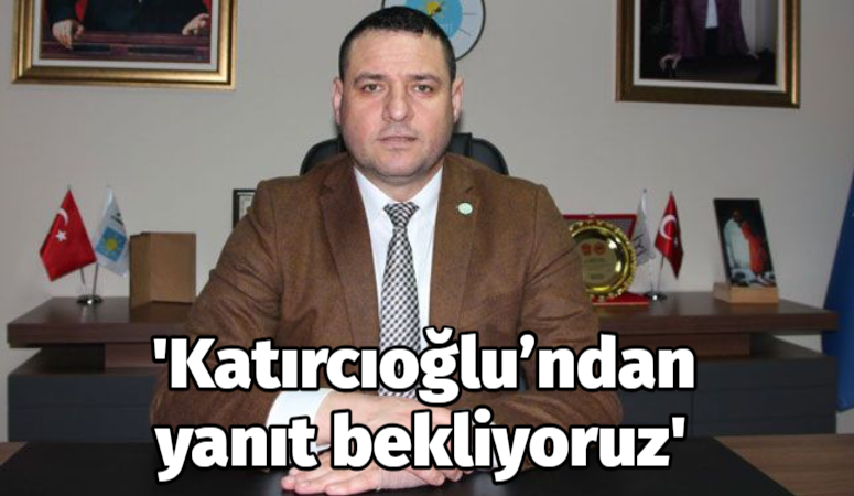 ‘Katırcıoğlu’ndan yanıt bekliyoruz’