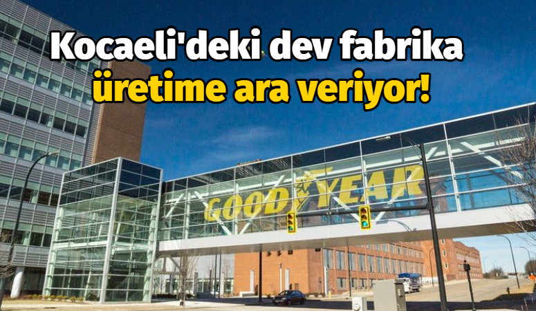 Kocaeli’deki dev fabrika üretime ara veriyor!