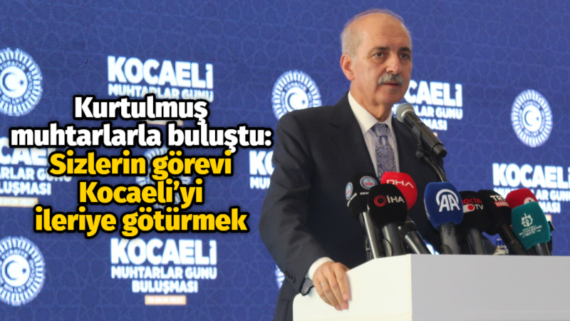 Kurtulmuş muhtarlarla buluştu: Sizlerin görevi Kocaeli’yi ileriye götürmek