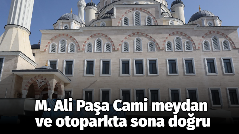 M. Ali Paşa Cami meydan ve otoparkta sona doğru