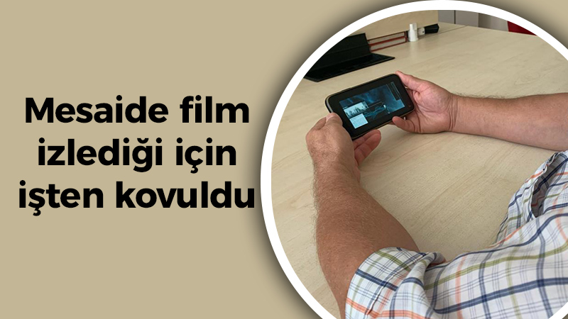 Mesaide film izlediği için işten kovuldu