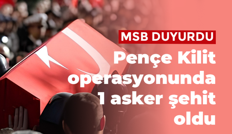 Pençe Kilit operasyonunda 1 asker şehit oldu