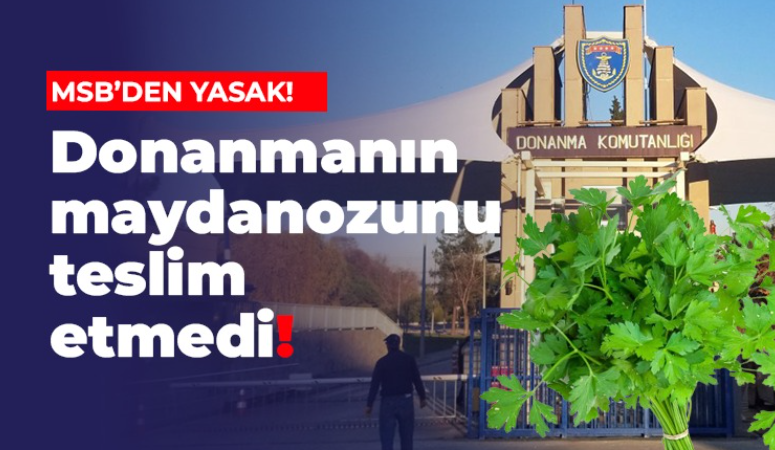 MSB’DEN YASAK! Donanmanın maydanozunu teslim etmedi!