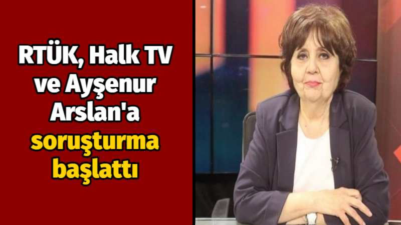 RTÜK, Halk TV ve Ayşenur Arslan’a soruşturma başlattı