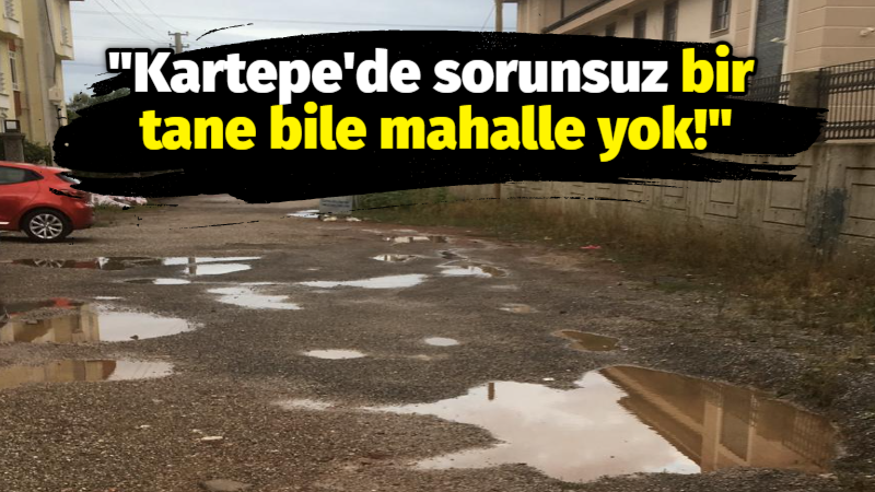 Kartepe’de sorunsuz bir tane mahalle yok!