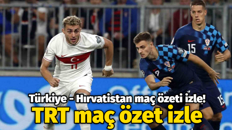 Türkiye – Hırvatistan maç özeti izle! TRT maç özet izle