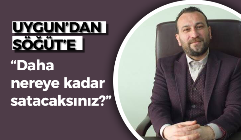 Uygun’dan Söğüt’e: “Daha nereye kadar satacaksınız?”