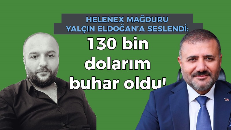 Helenex mağduru Yalçın Eldoğan’a seslendi: 130 bin dolarımız buhar oldu!